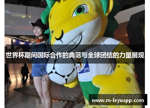 世界杯期间国际合作的典范与全球团结的力量展现