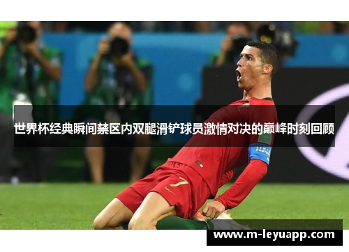 世界杯经典瞬间禁区内双腿滑铲球员激情对决的巅峰时刻回顾