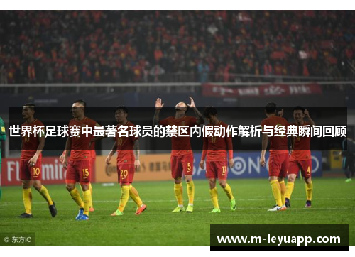 世界杯足球赛中最著名球员的禁区内假动作解析与经典瞬间回顾