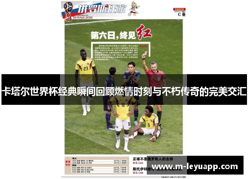 卡塔尔世界杯经典瞬间回顾燃情时刻与不朽传奇的完美交汇