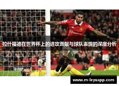 拉什福德在世界杯上的进攻贡献与球队表现的深度分析
