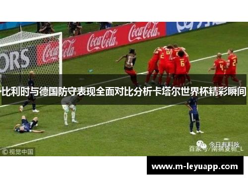 比利时与德国防守表现全面对比分析卡塔尔世界杯精彩瞬间