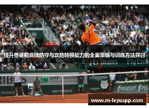 提升费德勒底线防守与攻防转换能力的全面策略与训练方法探讨