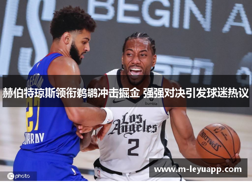 赫伯特琼斯领衔鹈鹕冲击掘金 强强对决引发球迷热议