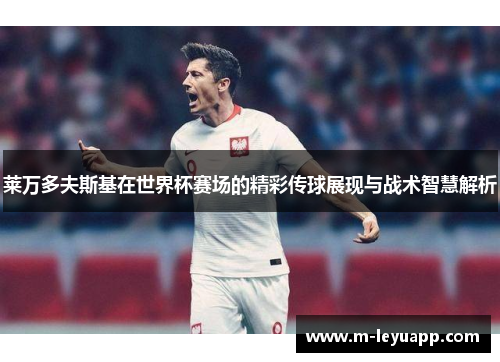 莱万多夫斯基在世界杯赛场的精彩传球展现与战术智慧解析