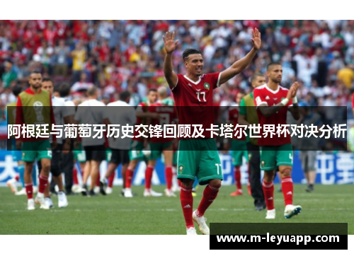 阿根廷与葡萄牙历史交锋回顾及卡塔尔世界杯对决分析