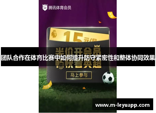 团队合作在体育比赛中如何提升防守紧密性和整体协同效果