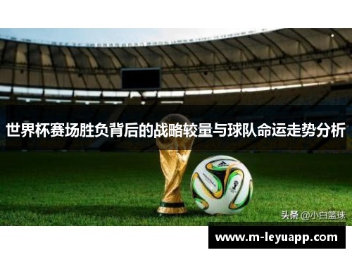 世界杯赛场胜负背后的战略较量与球队命运走势分析