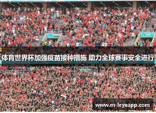 体育世界杯加强疫苗接种措施 助力全球赛事安全进行
