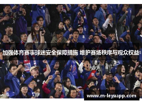 加强体育赛事球迷安全保障措施 维护赛场秩序与观众权益