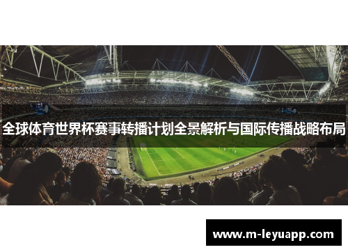 全球体育世界杯赛事转播计划全景解析与国际传播战略布局