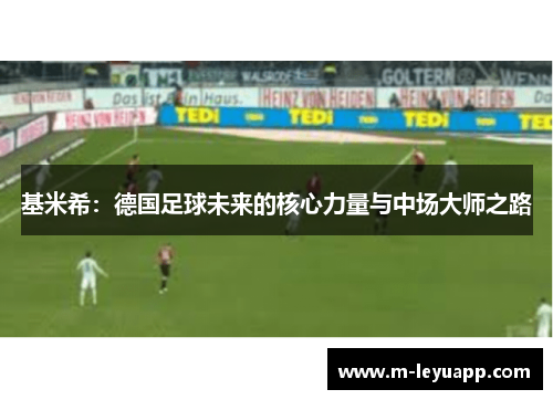 基米希：德国足球未来的核心力量与中场大师之路
