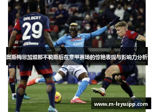 奥斯梅恩加盟那不勒斯后在意甲赛场的惊艳表现与影响力分析