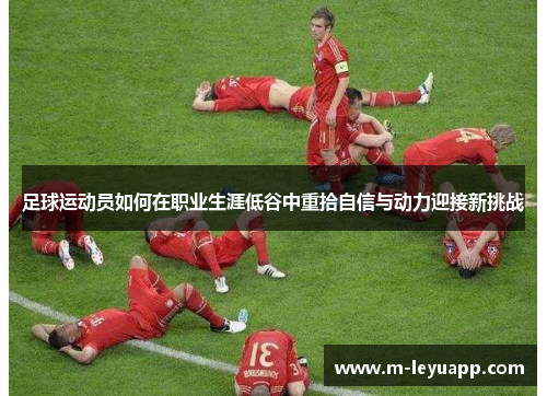 足球运动员如何在职业生涯低谷中重拾自信与动力迎接新挑战