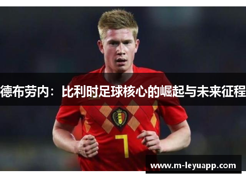 德布劳内：比利时足球核心的崛起与未来征程