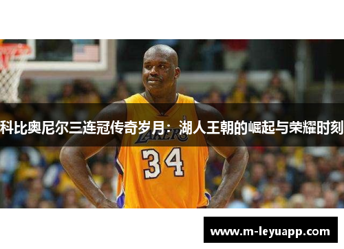 科比奥尼尔三连冠传奇岁月：湖人王朝的崛起与荣耀时刻