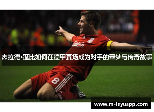 杰拉德·蓬比如何在德甲赛场成为对手的噩梦与传奇故事