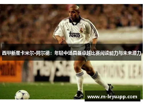 西甲新星卡米尔·阿尔德：年轻中场具备卓越比赛阅读能力与未来潜力