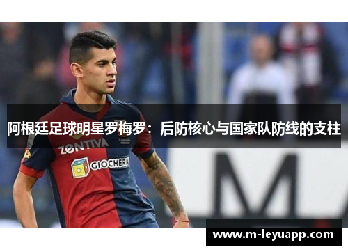 阿根廷足球明星罗梅罗：后防核心与国家队防线的支柱
