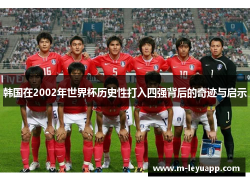 韩国在2002年世界杯历史性打入四强背后的奇迹与启示
