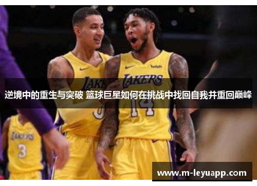 逆境中的重生与突破 篮球巨星如何在挑战中找回自我并重回巅峰