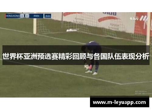 世界杯亚洲预选赛精彩回顾与各国队伍表现分析