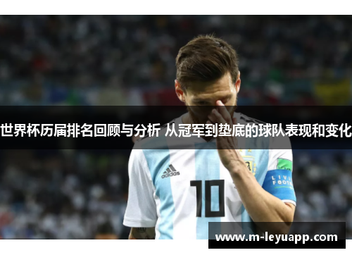 世界杯历届排名回顾与分析 从冠军到垫底的球队表现和变化