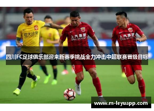 四川FC足球俱乐部迎来新赛季挑战全力冲击中超联赛晋级目标