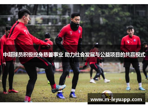 中超球员积极投身慈善事业 助力社会发展与公益项目的共赢模式