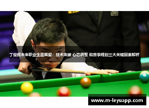 丁俊晖未来职业生涯展望：技术突破 心态调整 和赛事规划三大关键因素解析