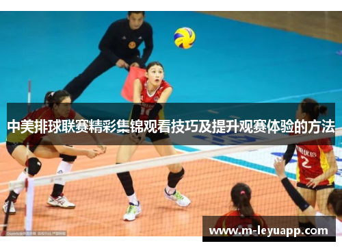 中美排球联赛精彩集锦观看技巧及提升观赛体验的方法