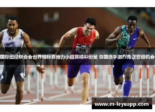 国际田径联合会世界锦标赛接力小组赛精彩纷呈 各国选手激烈角逐晋级机会