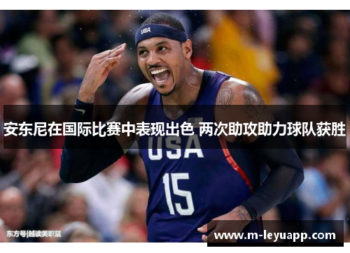安东尼在国际比赛中表现出色 两次助攻助力球队获胜