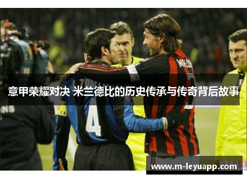 意甲荣耀对决 米兰德比的历史传承与传奇背后故事