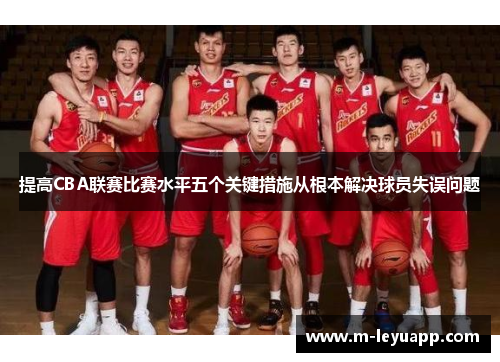 提高CBA联赛比赛水平五个关键措施从根本解决球员失误问题
