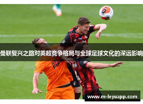 曼联复兴之路对英超竞争格局与全球足球文化的深远影响