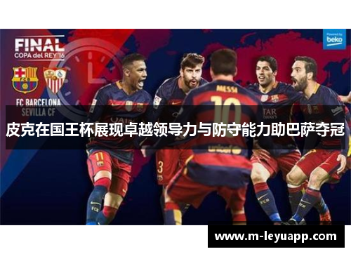 皮克在国王杯展现卓越领导力与防守能力助巴萨夺冠