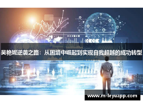 吴艳妮逆袭之路：从困境中崛起到实现自我超越的成功转型