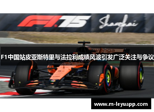 F1中国站皮亚斯特里与法拉利成绩风波引发广泛关注与争议