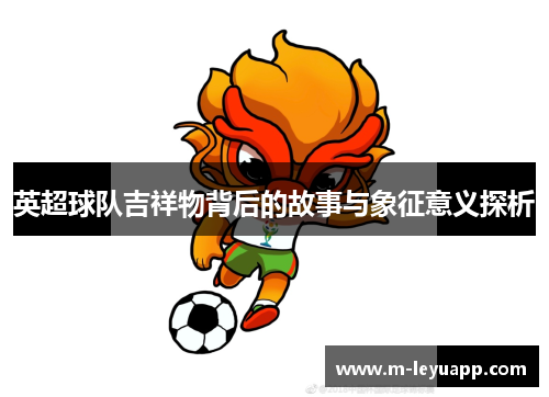 英超球队吉祥物背后的故事与象征意义探析