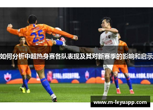 如何分析中超热身赛各队表现及其对新赛季的影响和启示