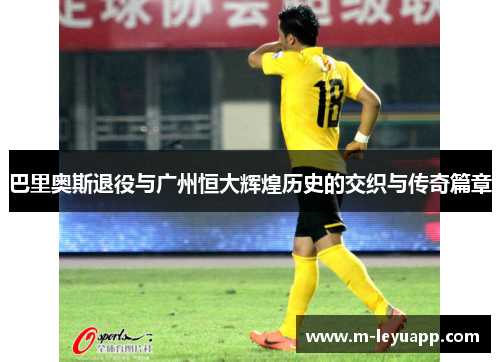 巴里奥斯退役与广州恒大辉煌历史的交织与传奇篇章
