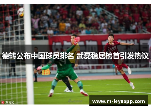 德转公布中国球员排名 武磊稳居榜首引发热议