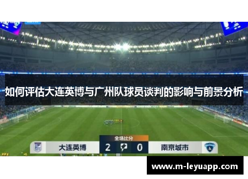 如何评估大连英博与广州队球员谈判的影响与前景分析