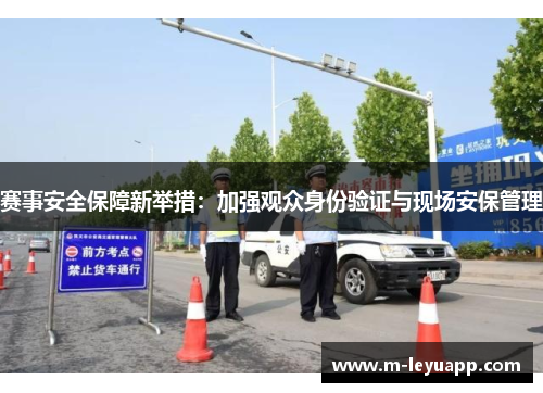 赛事安全保障新举措：加强观众身份验证与现场安保管理