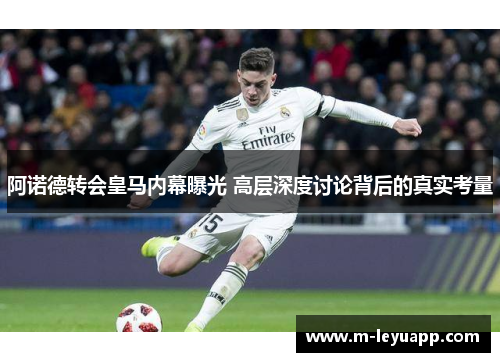 阿诺德转会皇马内幕曝光 高层深度讨论背后的真实考量