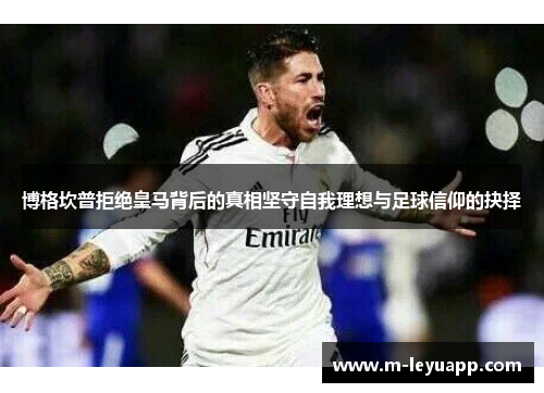 博格坎普拒绝皇马背后的真相坚守自我理想与足球信仰的抉择