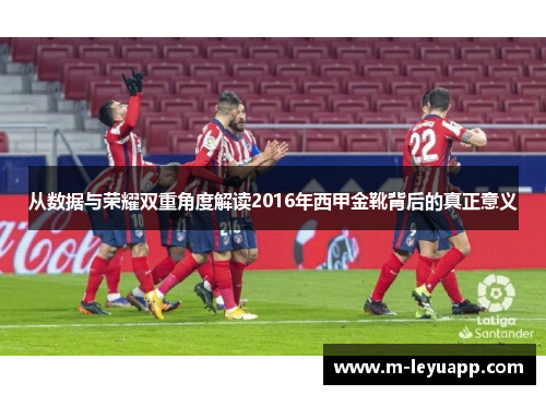 从数据与荣耀双重角度解读2016年西甲金靴背后的真正意义