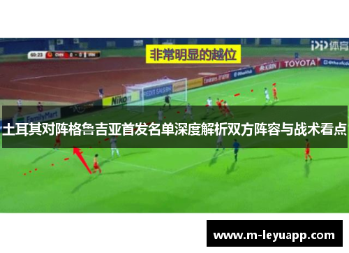 土耳其对阵格鲁吉亚首发名单深度解析双方阵容与战术看点