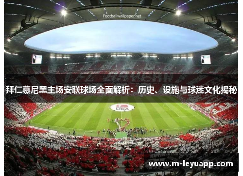 拜仁慕尼黑主场安联球场全面解析：历史、设施与球迷文化揭秘